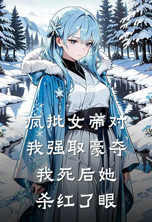疯批女帝对我强取豪夺，我死后她杀红了眼
