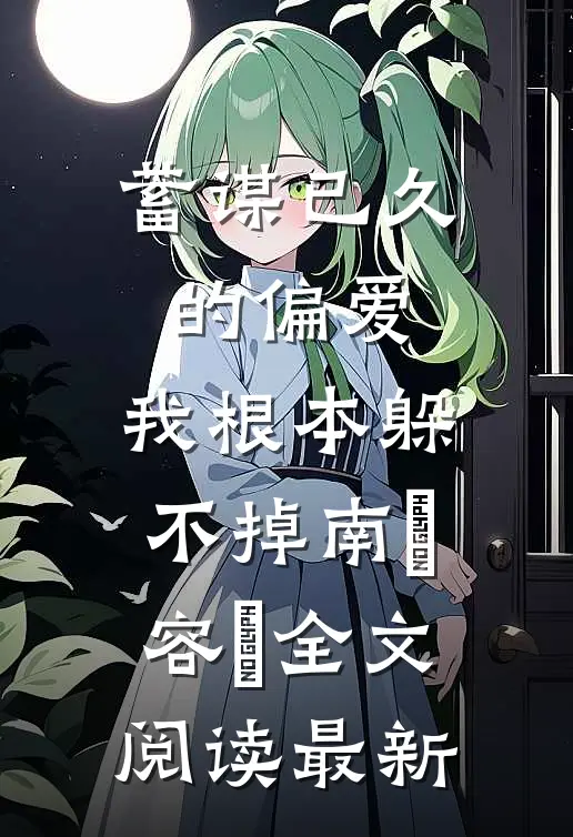 蓄谋已久的偏爱，我根本躲不掉南玥容璟全文阅读最新