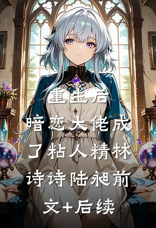 重生后，暗恋大佬成了粘人精林诗诗陆昶前文+后续