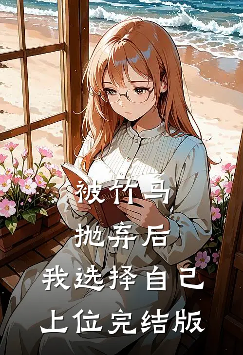 被竹马抛弃后，我选择自己上位完结版