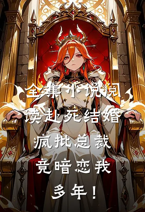 全集小说阅读赴死结婚，疯批总裁竟暗恋我多年！