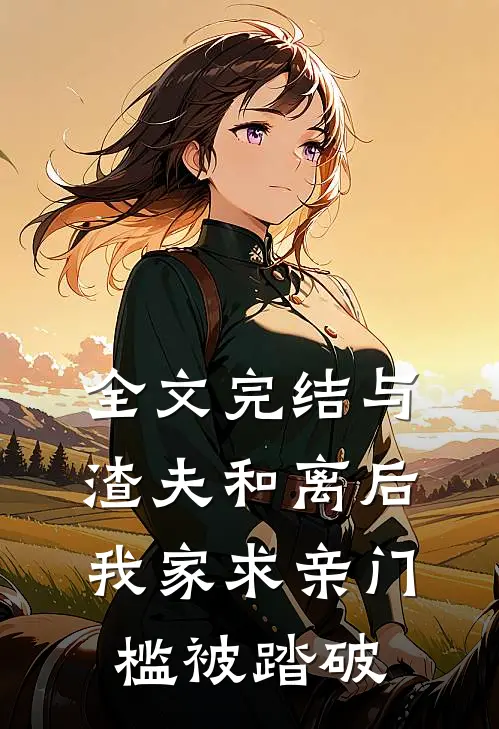 全文完结与渣夫和离后，我家求亲门槛被踏破