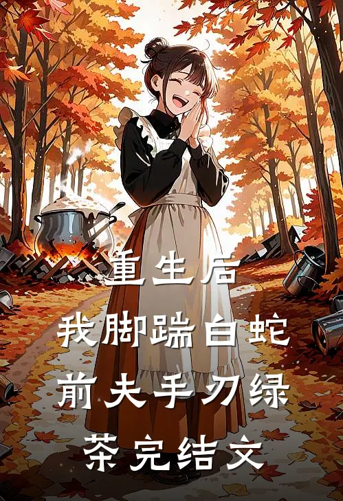 重生后，我脚踹白蛇前夫手刃绿茶完结文