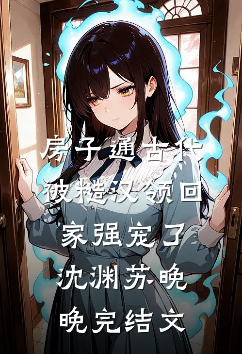 房子通古代，被糙汉领回家强宠了沈渊苏晚晚完结文