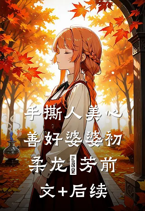 手撕人美心善好婆婆初柔龙琇芳前文+后续