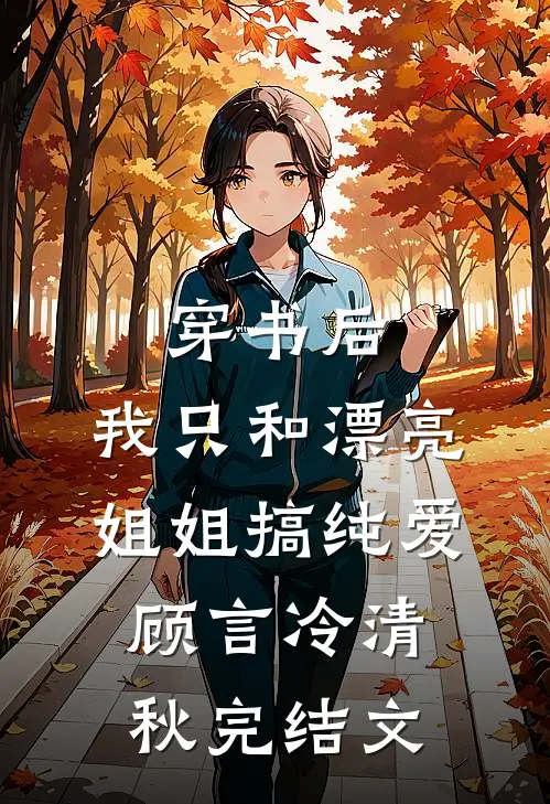 穿书后，我只和漂亮姐姐搞纯爱顾言冷清秋完结文