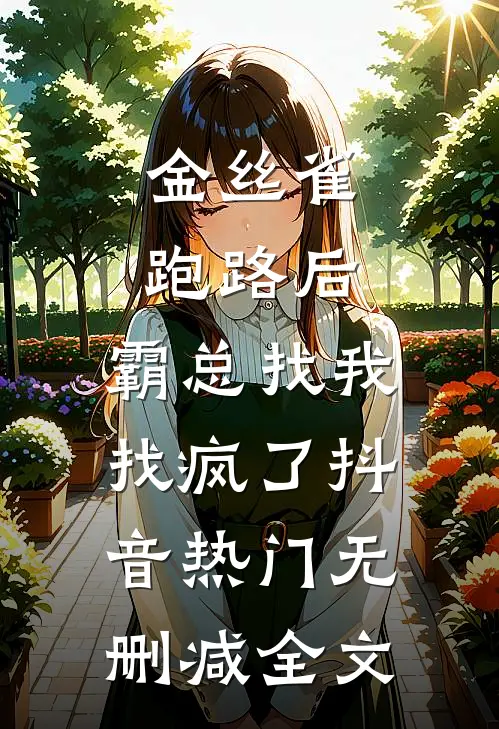 金丝雀跑路后，霸总找我找疯了抖音热门无删减全文