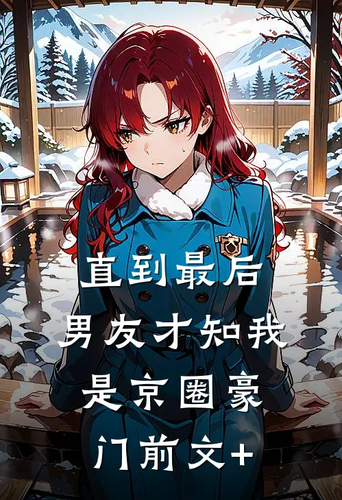 直到最后，男友才知我是京圈豪门前文+