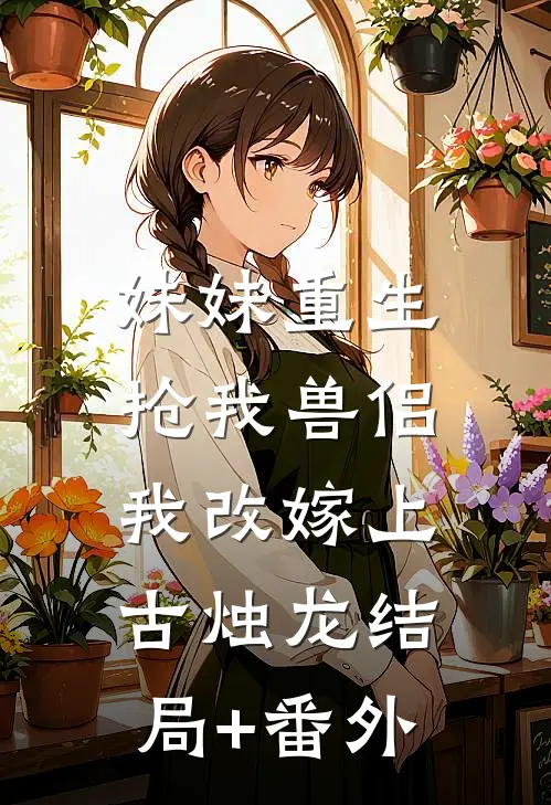 妹妹重生抢我兽侣，我改嫁上古烛龙结局+番外