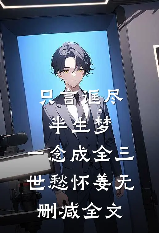 只言诓尽半生梦，一念成全三世愁怀姜无删减全文