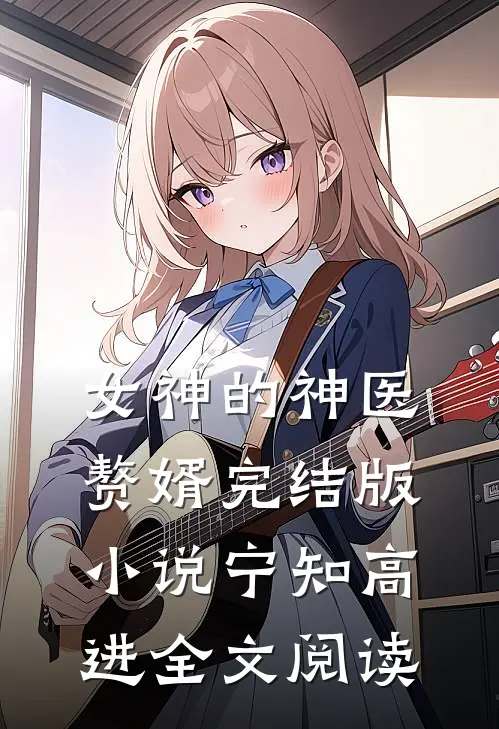 女神的神医赘婿完结版小说_宁知高进全文阅读
