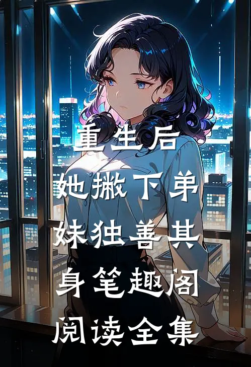 重生后,她撇下弟妹独善其身笔趣阁阅读全集