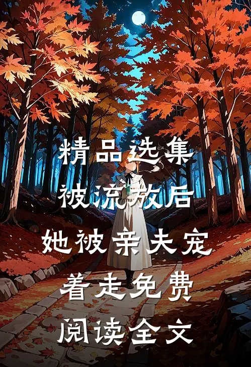 精品选集被流放后,她被亲夫宠着走免费阅读全文