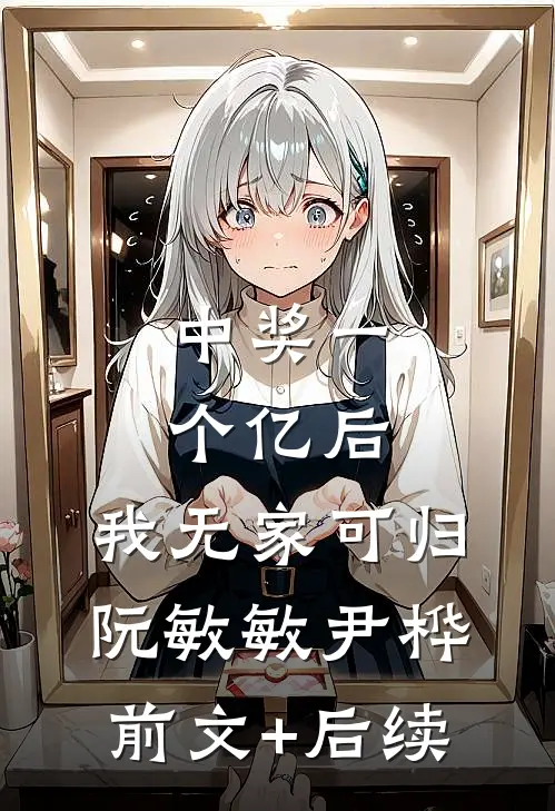中奖一个亿后，我无家可归阮敏敏尹桦前文+后续