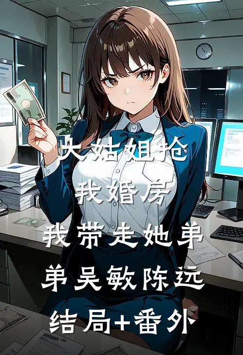 大姑姐抢我婚房,我带走她弟弟吴敏陈远结局+番外