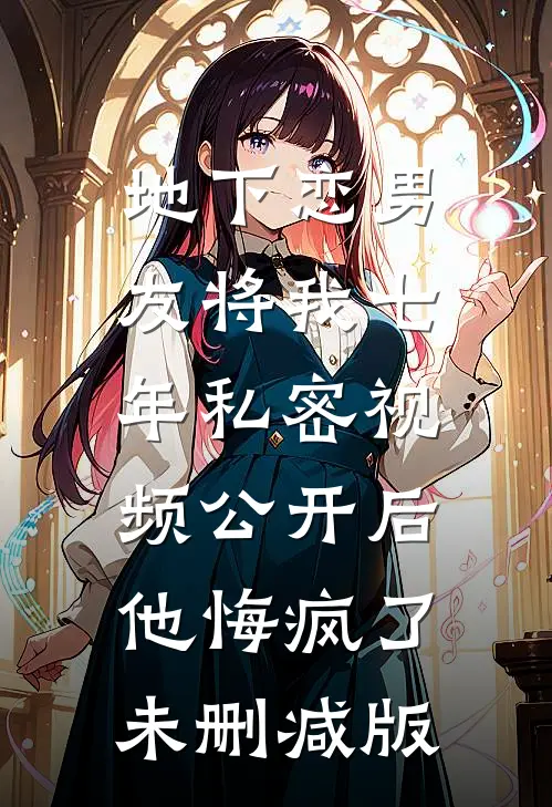 地下恋男友将我七年私密视频公开后，他悔疯了未删减版