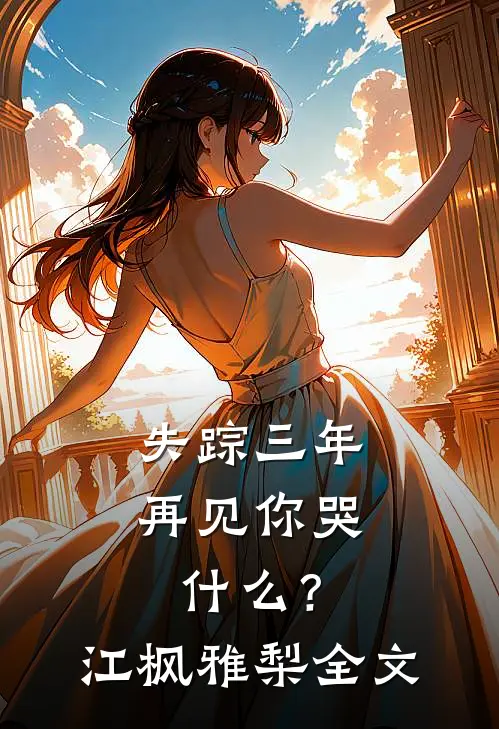 失踪三年，再见你哭什么？江枫雅梨全文