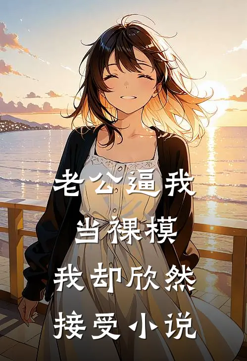 老公逼我当裸模，我却欣然接受小说