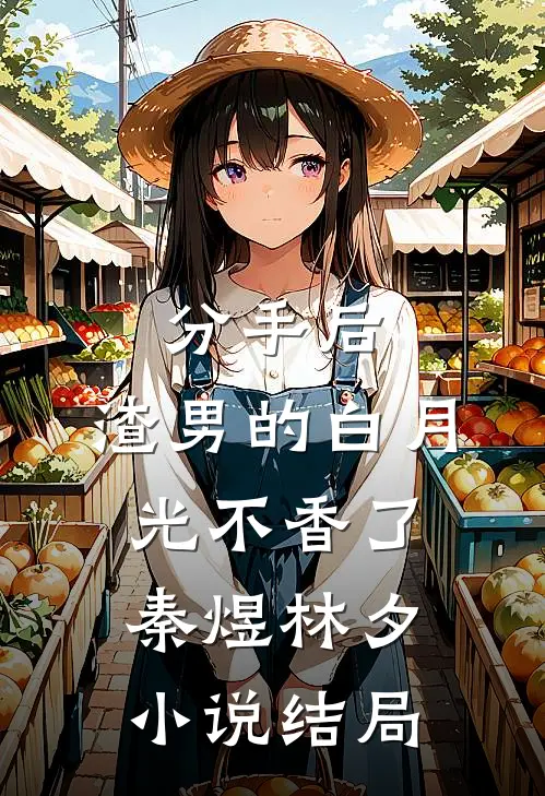 分手后，渣男的白月光不香了秦煜林夕小说结局