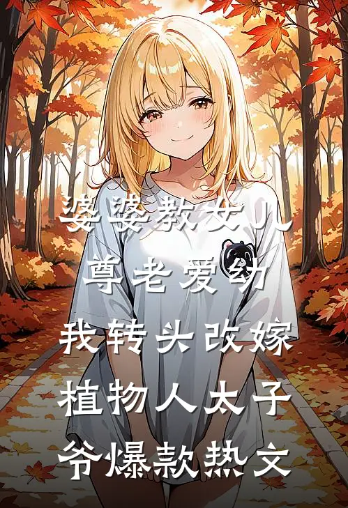 婆婆教女儿尊老爱幼，我转头改嫁植物人太子爷爆款热文