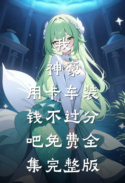 我，神豪，用卡车装钱不过分吧免费全集完整版
