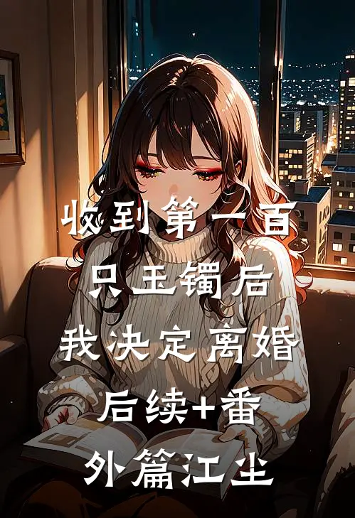 收到第一百只玉镯后，我决定离婚后续+番外篇江尘