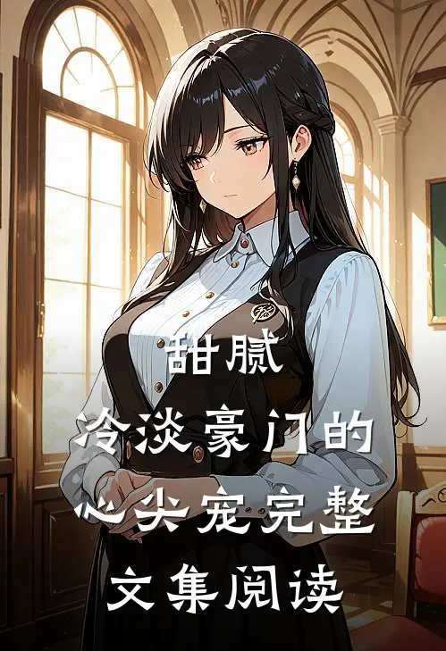 甜腻：冷淡豪门的心尖宠完整文集阅读