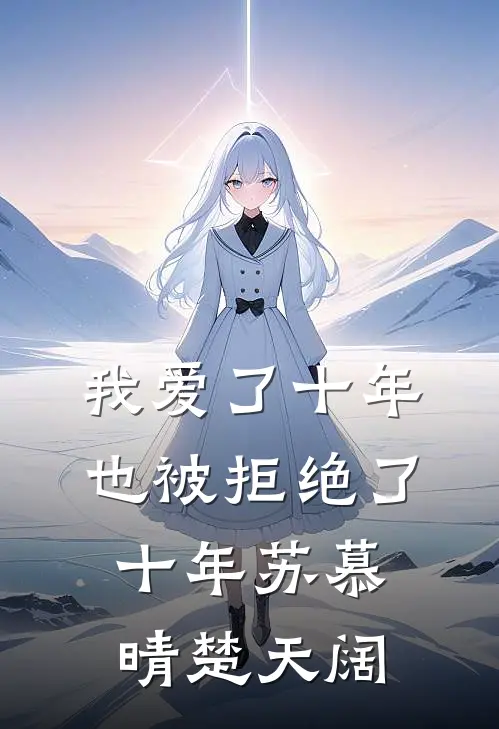 我爱了十年，也被拒绝了十年苏慕晴楚天阔