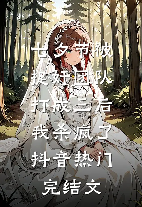 七夕节被捉奸团队打成三后，我杀疯了抖音热门完结文