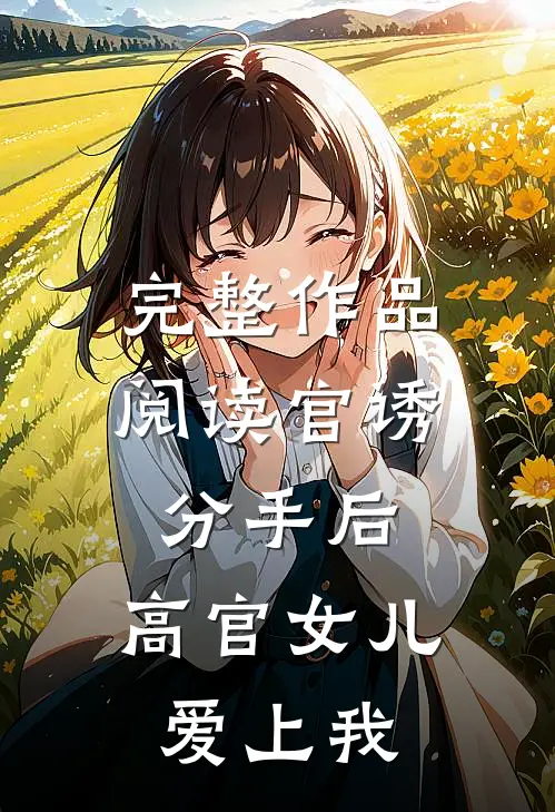 完整作品阅读官诱：分手后，高官女儿爱上我