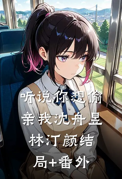 听说你想偷亲我沈舟昱林汀颜结局+番外