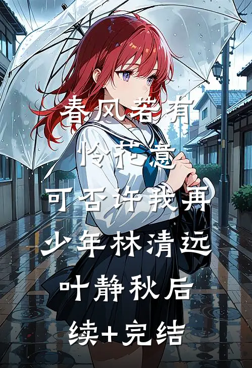 春风若有怜花意，可否许我再少年林清远叶静秋后续+完结
