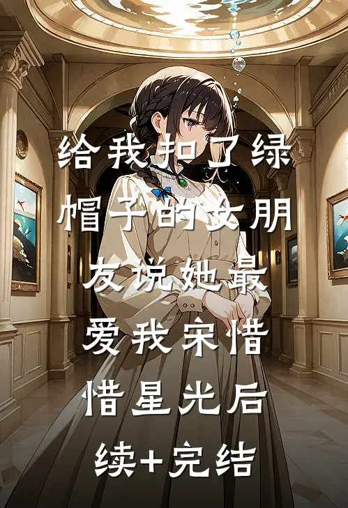 给我扣了绿帽子的女朋友说她最爱我宋惜惜星光后续+完结