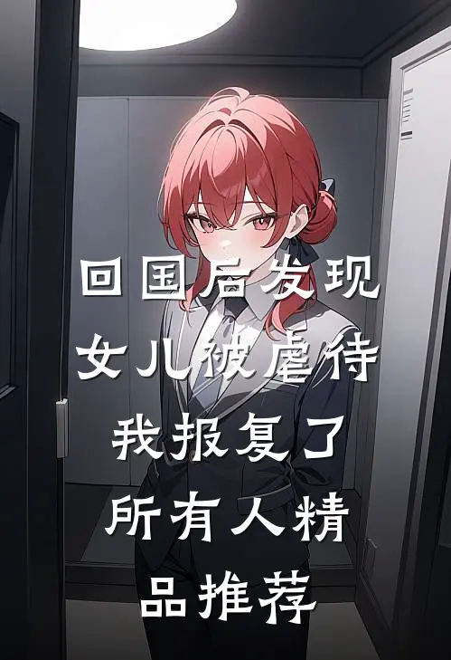 回国后发现女儿被虐待，我报复了所有人精品推荐