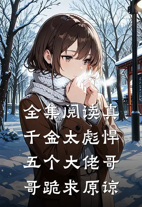 全集阅读真千金太彪悍，五个大佬哥哥跪求原谅