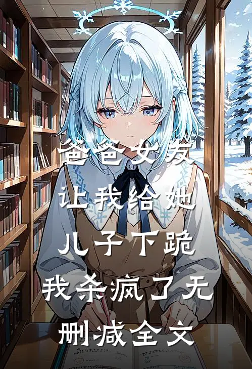 爸爸女友让我给她儿子下跪，我杀疯了无删减全文