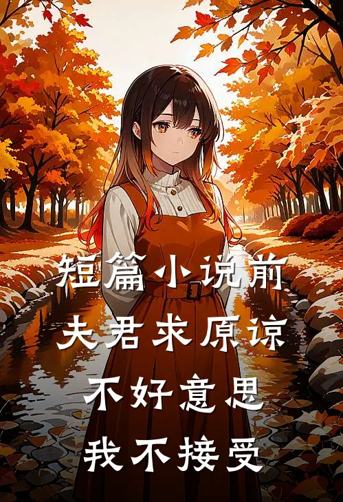 短篇小说前夫君求原谅，不好意思，我不接受