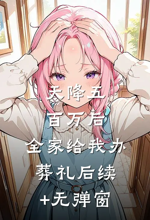 天降五百万后，全家给我办葬礼后续+无弹窗