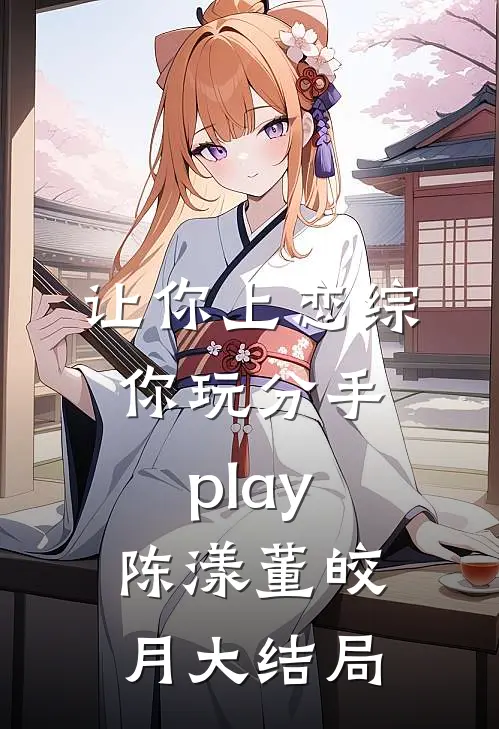 让你上恋综，你玩分手play陈漾董皎月大结局