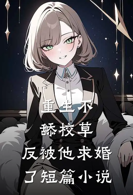 重生不舔校草，反被他求婚了短篇小说