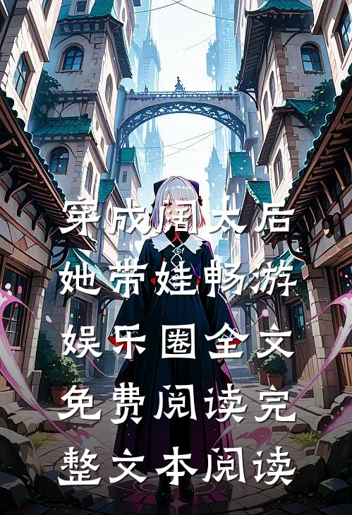 穿成阔太后,她带娃畅游娱乐圈全文免费阅读完整文本阅读