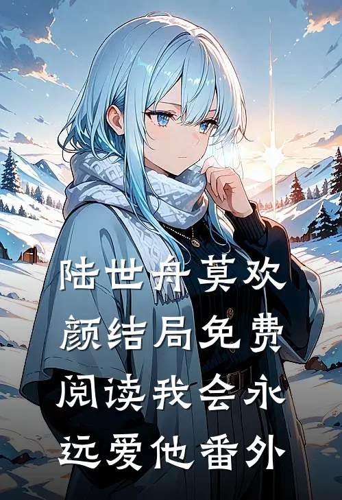 陆世舟莫欢颜结局免费阅读我会永远爱他番外