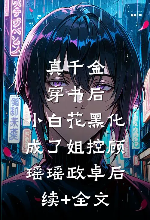 真千金穿书后，小白花黑化成了姐控顾瑶瑶政卓后续+全文