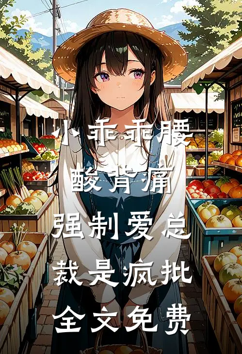 小乖乖腰酸背痛，强制爱总裁是疯批全文免费