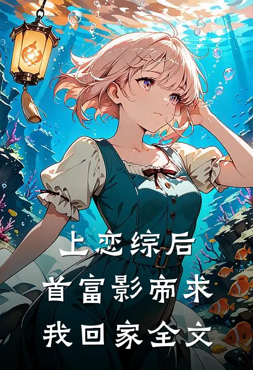 上恋综后，首富影帝求我回家全文