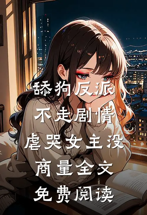 舔狗反派不走剧情，虐哭女主没商量全文免费阅读