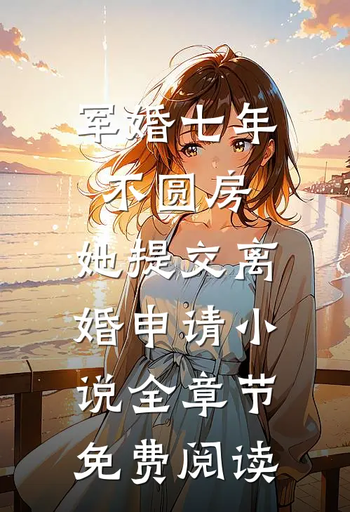 军婚七年不圆房，她提交离婚申请小说全章节免费阅读
