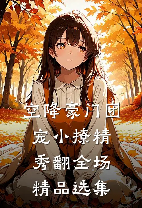 空降豪门团宠小撩精秀翻全场精品选集