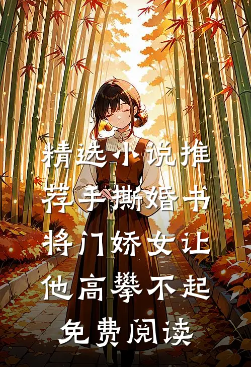 精选小说推荐手撕婚书,将门娇女让他高攀不起免费阅读