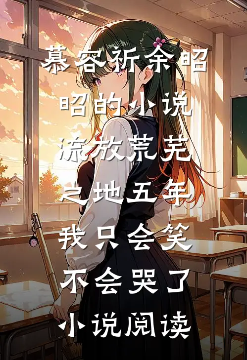 慕容祈余昭昭的小说流放荒芜之地五年，我只会笑不会哭了小说阅读